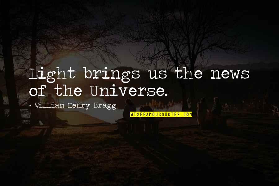 William Bragg Quotes By William Henry Bragg: Light brings us the news of the Universe. William Bragg Quotes By William Henry Bragg: Light brings us the news of the Universe.