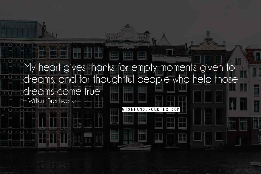 William Braithwaite quotes: My heart gives thanks for empty moments given to dreams, and for thoughtful people who help those dreams come true