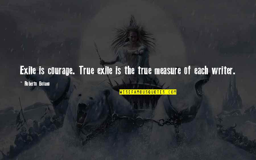 William Branham Inspirational Quotes By Roberto Bolano: Exile is courage. True exile is the true
