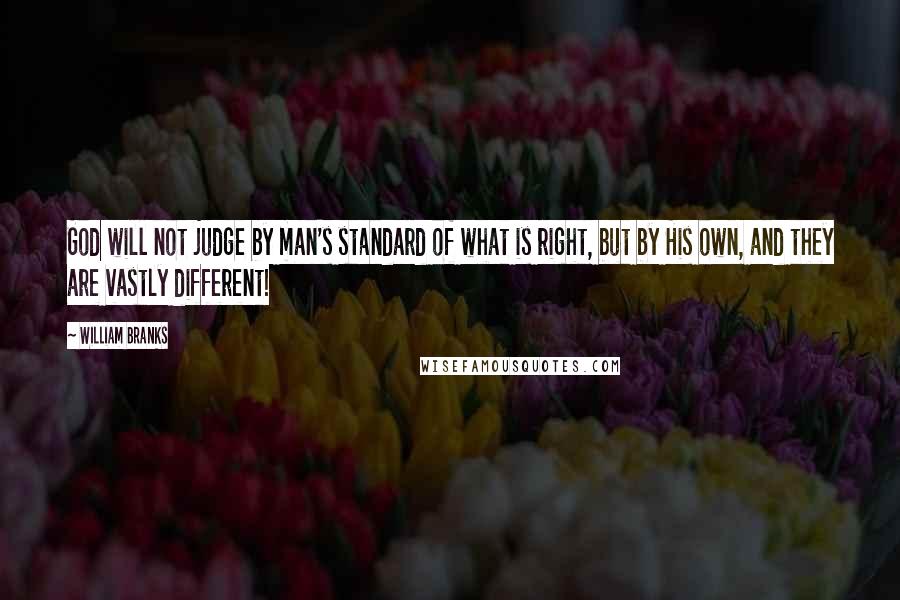 William Branks quotes: God will not judge by man's standard of what is right, but by His own, and they are vastly different!