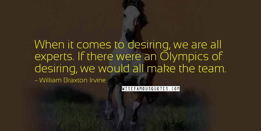 William Braxton Irvine quotes: When it comes to desiring, we are all experts. If there were an Olympics of desiring, we would all make the team.
