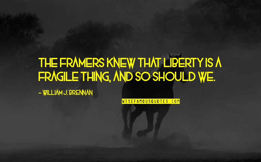 William Brennan Quotes By William J. Brennan: The framers knew that liberty is a fragile William Brennan Quotes By William J. Brennan: The framers knew that liberty is a fragile