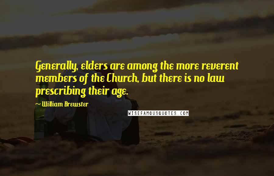 William Brewster quotes: Generally, elders are among the more reverent members of the Church, but there is no law prescribing their age. William Brewster quotes: Generally, elders are among the more reverent members of the Church, but there is no law prescribing their age.