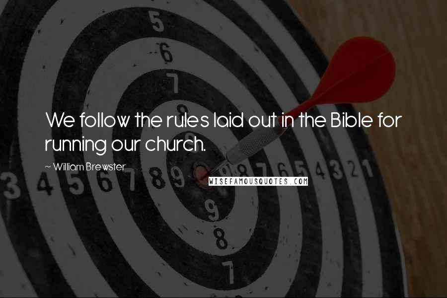 William Brewster quotes: We follow the rules laid out in the Bible for running our church.