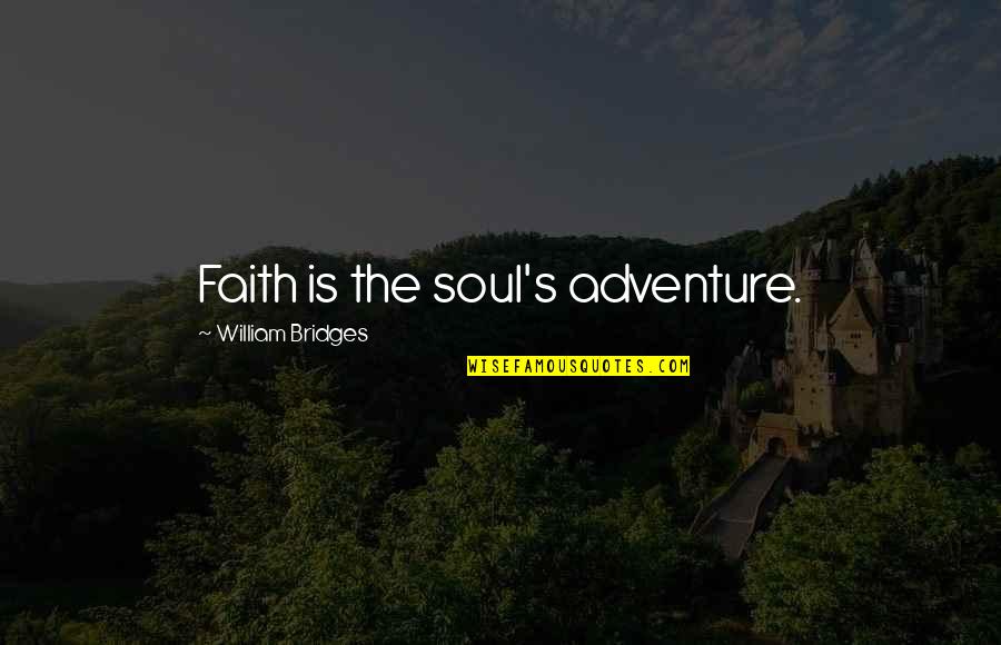 William Bridges Quotes By William Bridges: Faith is the soul's adventure. William Bridges Quotes By William Bridges: Faith is the soul's adventure.