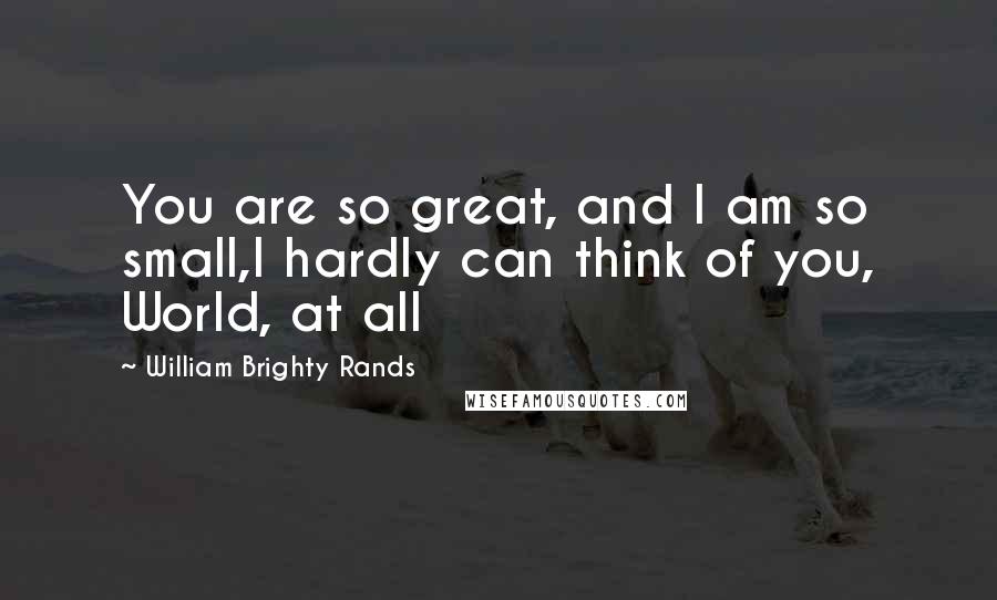 William Brighty Rands quotes: You are so great, and I am so small,I hardly can think of you, World, at all