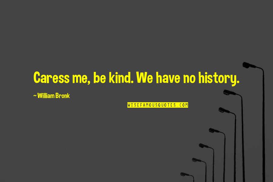 William Bronk Quotes By William Bronk: Caress me, be kind. We have no history.