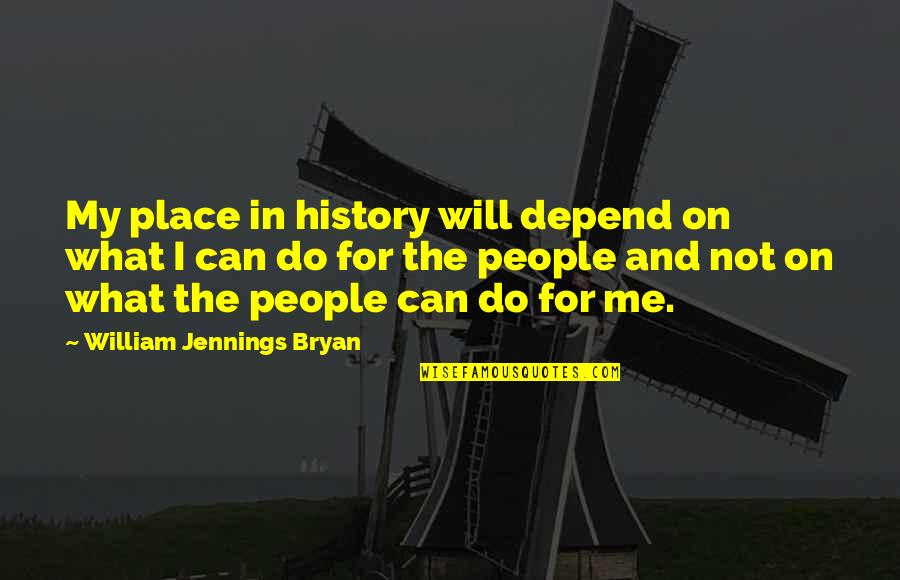 William Bryan Jennings Quotes By William Jennings Bryan: My place in history will depend on what
