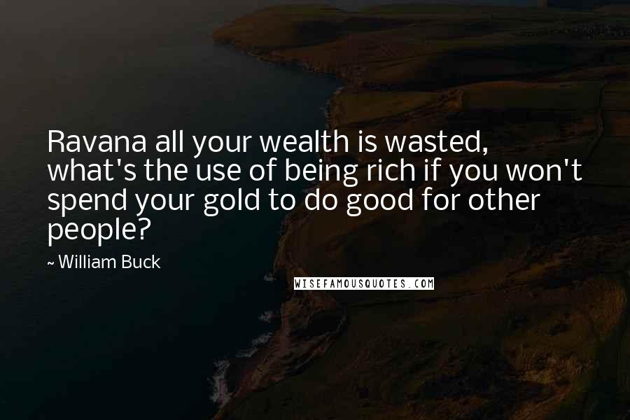 William Buck quotes: Ravana all your wealth is wasted, what's the use of being rich if you won't spend your gold to do good for other people?