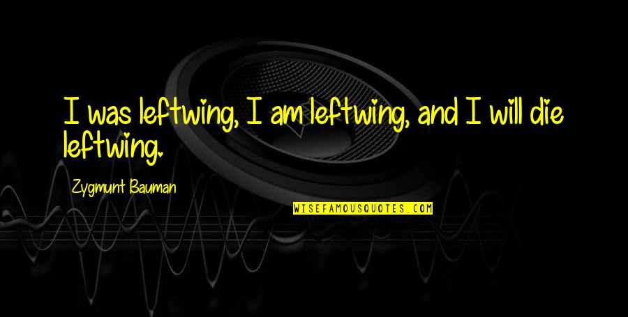 William Buffett Quotes By Zygmunt Bauman: I was leftwing, I am leftwing, and I William Buffett Quotes By Zygmunt Bauman: I was leftwing, I am leftwing, and I