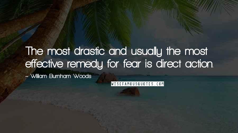 William Burnham Woods quotes: The most drastic and usually the most effective remedy for fear is direct action.