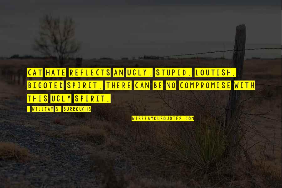 William Burroughs Quotes By William S. Burroughs: Cat hate reflects an ugly, stupid, loutish, bigoted William Burroughs Quotes By William S. Burroughs: Cat hate reflects an ugly, stupid, loutish, bigoted