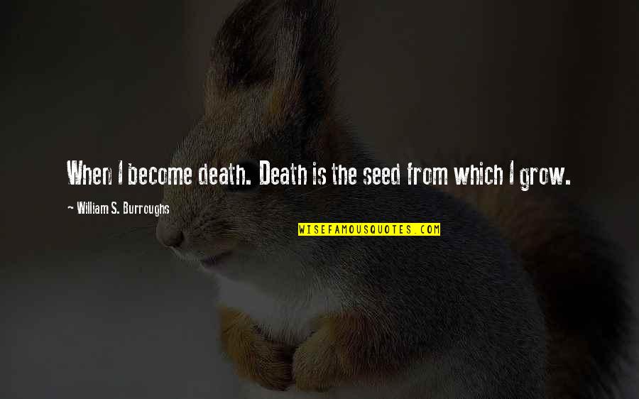 William Burroughs Quotes By William S. Burroughs: When I become death. Death is the seed