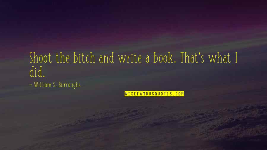 William Burroughs Quotes By William S. Burroughs: Shoot the bitch and write a book. That's