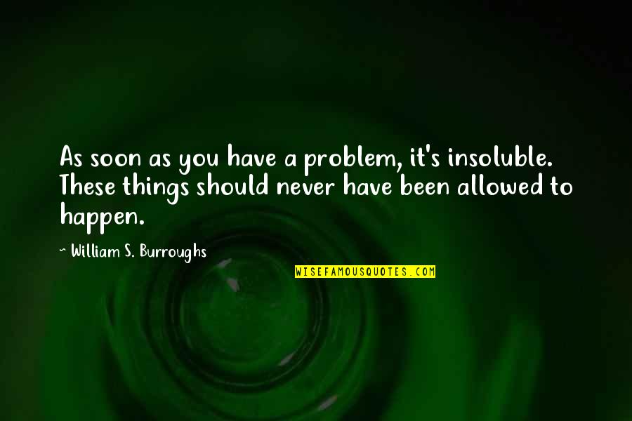 William Burroughs Quotes By William S. Burroughs: As soon as you have a problem, it's