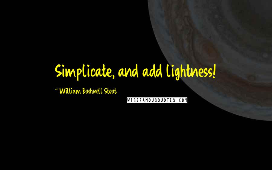 William Bushnell Stout quotes: Simplicate, and add lightness!