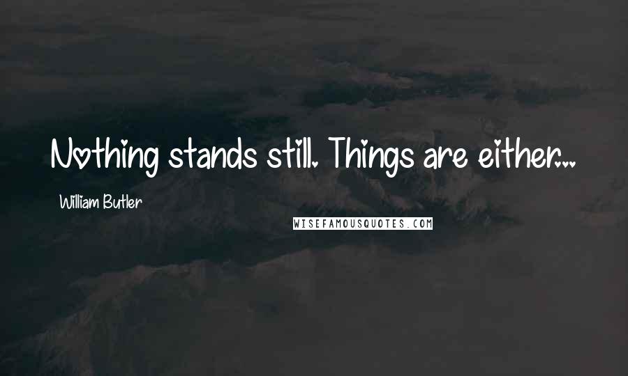 William Butler quotes: Nothing stands still. Things are either...