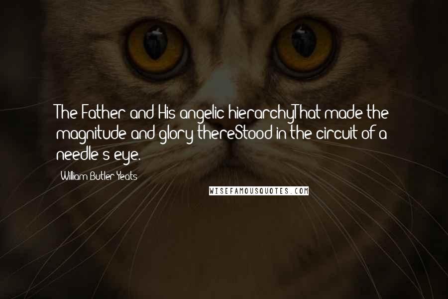 William Butler Yeats quotes: The Father and His angelic hierarchyThat made the magnitude and glory thereStood in the circuit of a needle's eye.
