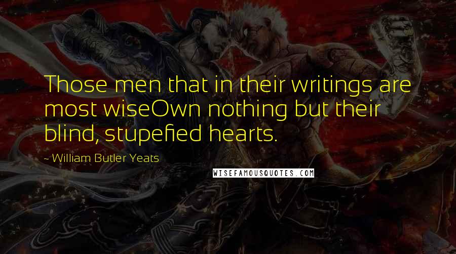 William Butler Yeats quotes: Those men that in their writings are most wiseOwn nothing but their blind, stupefied hearts.