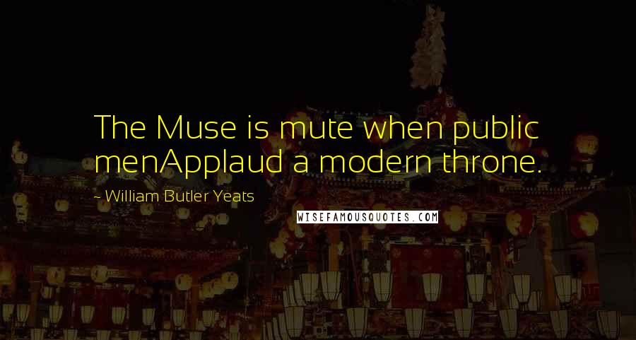 William Butler Yeats quotes: The Muse is mute when public menApplaud a modern throne.