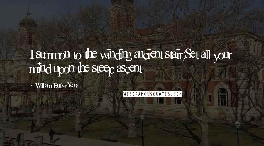 William Butler Yeats quotes: I summon to the winding ancient stair;Set all your mind upon the steep ascent