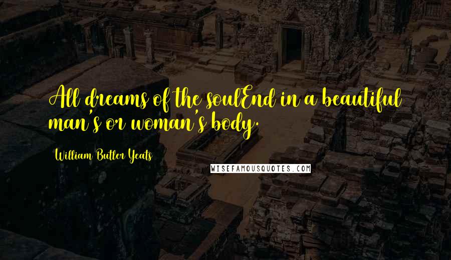 William Butler Yeats quotes: All dreams of the soulEnd in a beautiful man's or woman's body.