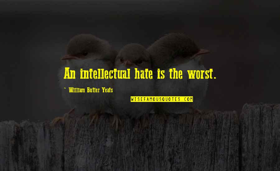 William Butler Yeats Quotes By William Butler Yeats: An intellectual hate is the worst.