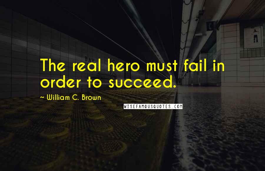 William C. Brown quotes: The real hero must fail in order to succeed.