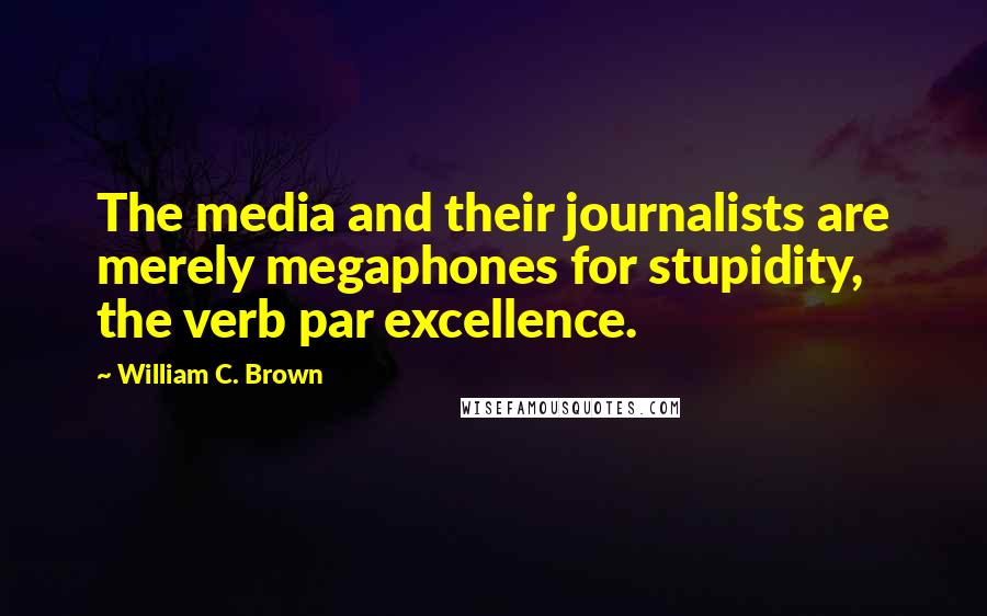 William C. Brown quotes: The media and their journalists are merely megaphones for stupidity, the verb par excellence.