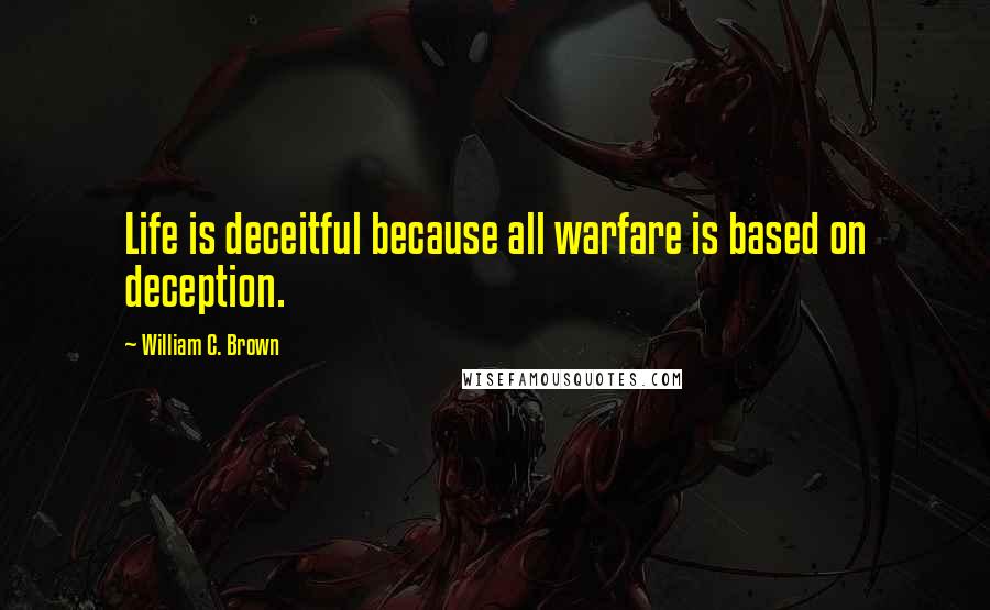 William C. Brown quotes: Life is deceitful because all warfare is based on deception.