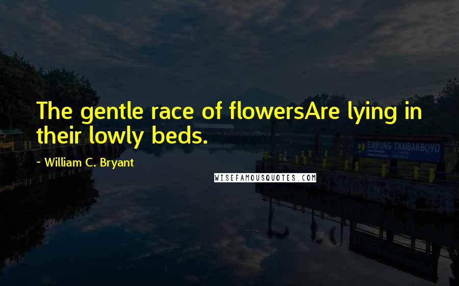 William C. Bryant quotes: The gentle race of flowersAre lying in their lowly beds.