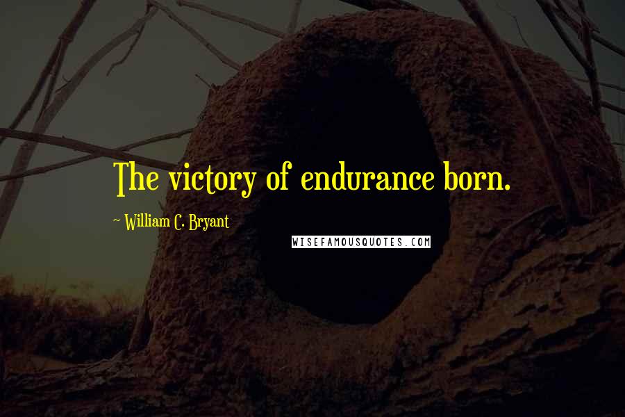 William C. Bryant quotes: The victory of endurance born.