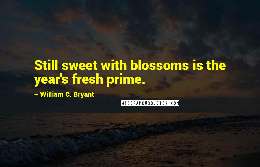 William C. Bryant quotes: Still sweet with blossoms is the year's fresh prime.
