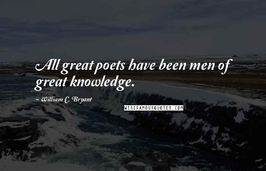 William C. Bryant quotes: All great poets have been men of great knowledge.
