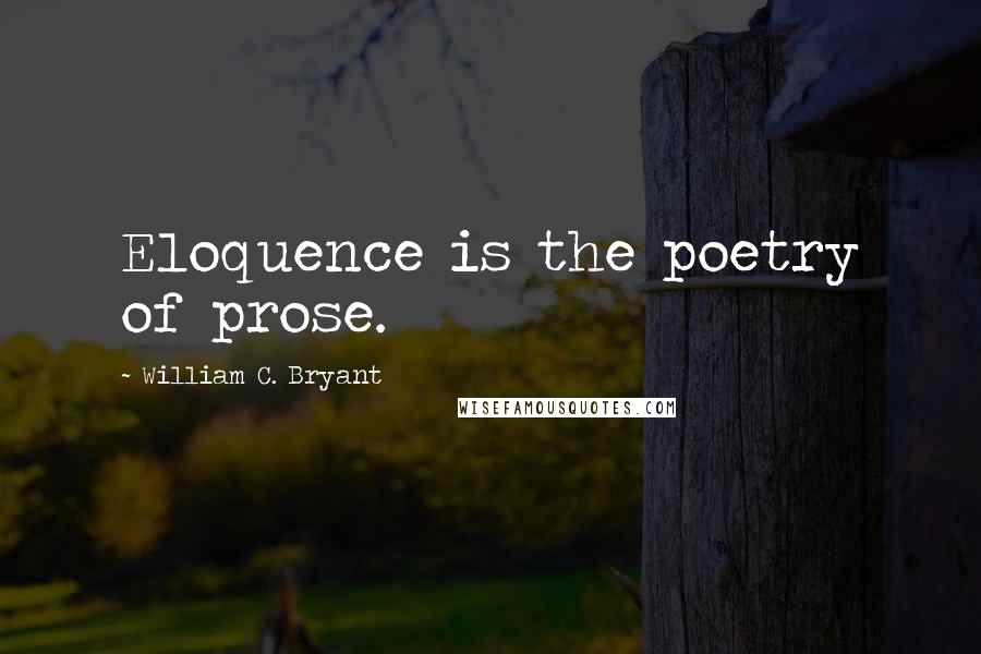 William C. Bryant quotes: Eloquence is the poetry of prose.