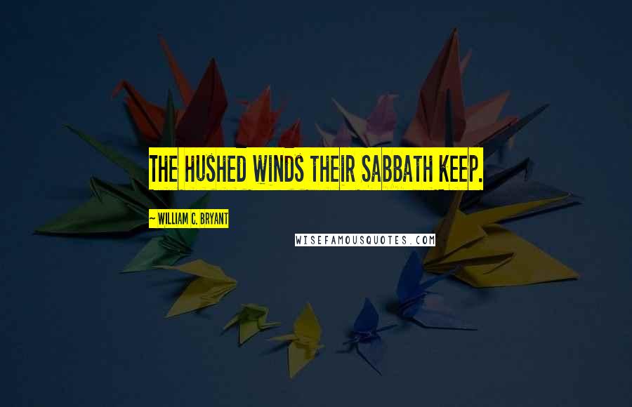 William C. Bryant quotes: The hushed winds their Sabbath keep.