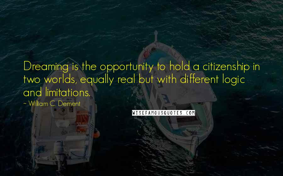 William C. Dement quotes: Dreaming is the opportunity to hold a citizenship in two worlds, equally real but with different logic and limitations. William C. Dement quotes: Dreaming is the opportunity to hold a citizenship in two worlds, equally real but with different logic and limitations.