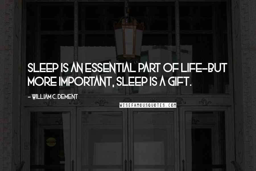 William C. Dement quotes: Sleep is an essential part of life-but more important, sleep is a gift.