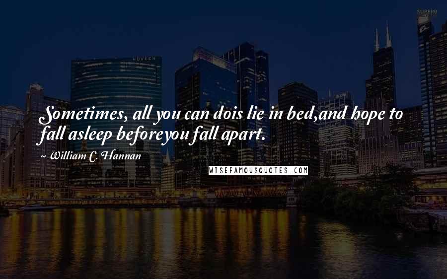 William C. Hannan quotes: Sometimes, all you can dois lie in bed,and hope to fall asleep beforeyou fall apart.