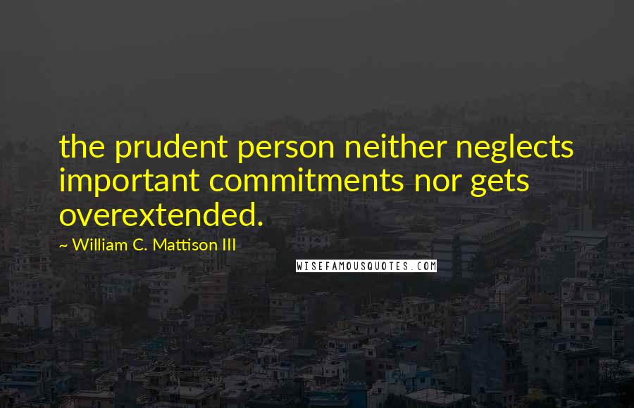 William C. Mattison III quotes: the prudent person neither neglects important commitments nor gets overextended.