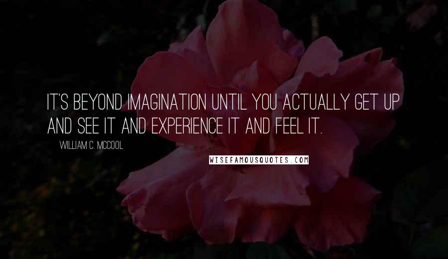 William C. McCool quotes: It's beyond imagination until you actually get up and see it and experience it and feel it.