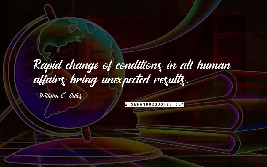 William C. Oates quotes: Rapid change of conditions in all human affairs bring unexpected results.