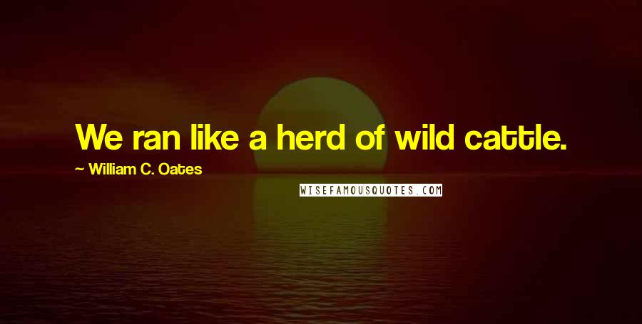William C. Oates quotes: We ran like a herd of wild cattle.