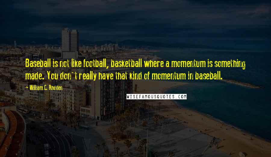William C. Rhoden quotes: Baseball is not like football, basketball where a momentum is something made. You don't really have that kind of momentum in baseball.