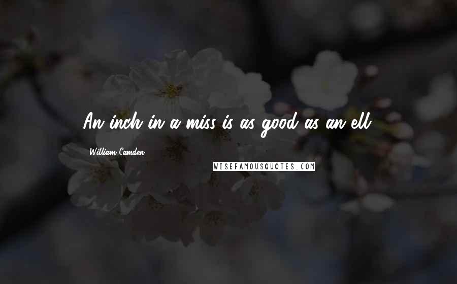William Camden quotes: An inch in a miss is as good as an ell.