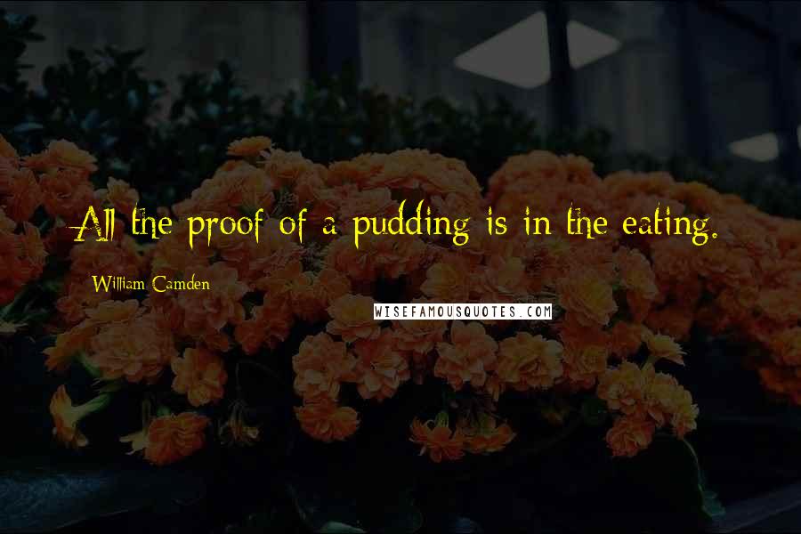 William Camden quotes: All the proof of a pudding is in the eating.
