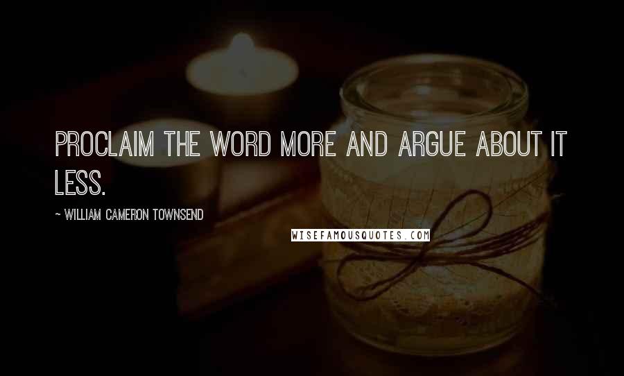 William Cameron Townsend quotes: Proclaim the Word more and argue about it less.