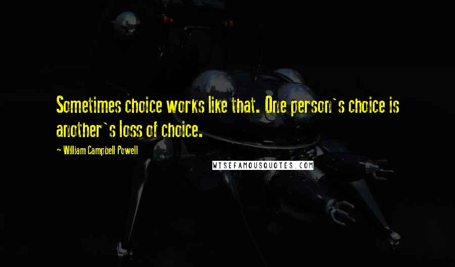 William Campbell Powell quotes: Sometimes choice works like that. One person's choice is another's loss of choice.