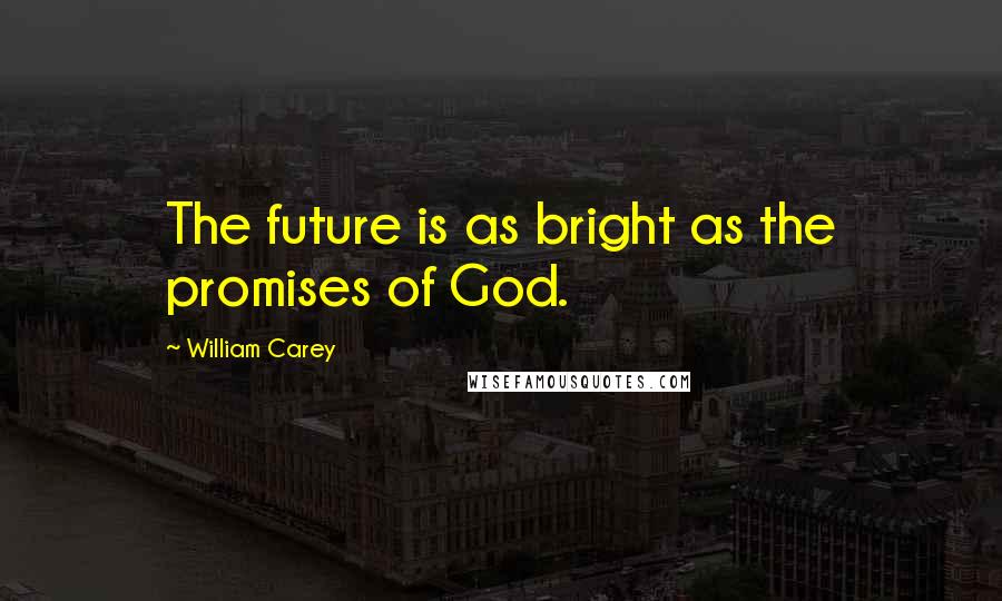 William Carey quotes: The future is as bright as the promises of God.