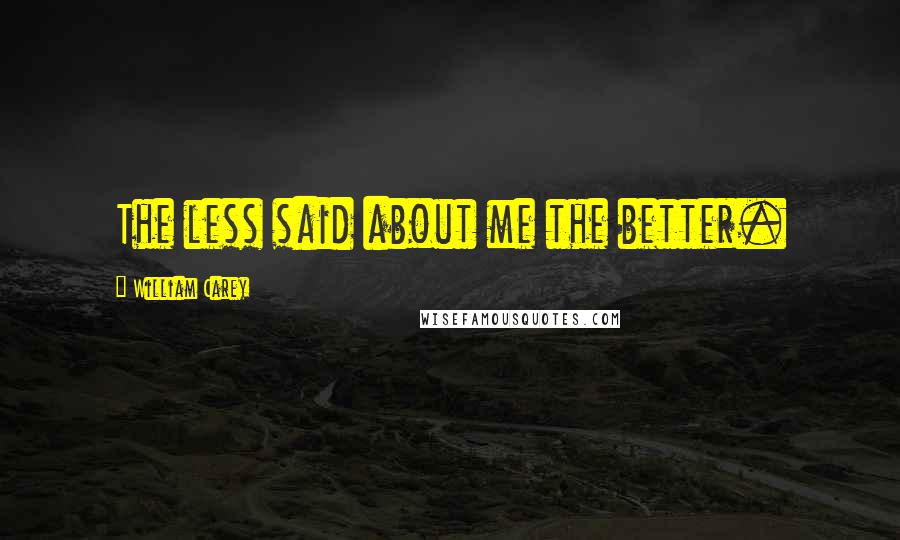 William Carey quotes: The less said about me the better.